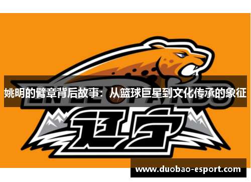姚明的臂章背后故事：从篮球巨星到文化传承的象征