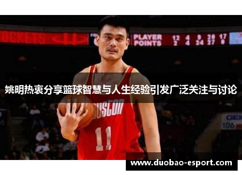姚明热衷分享篮球智慧与人生经验引发广泛关注与讨论