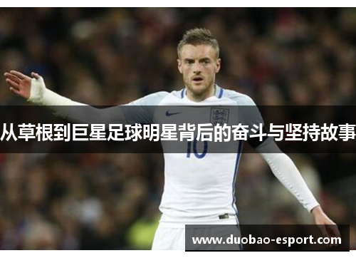 从草根到巨星足球明星背后的奋斗与坚持故事