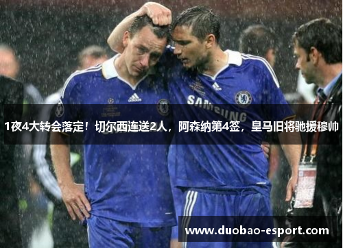 1夜4大转会落定！切尔西连送2人，阿森纳第4签，皇马旧将驰援穆帅