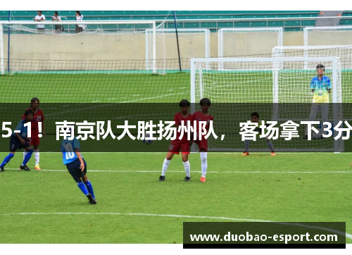 5-1！南京队大胜扬州队，客场拿下3分