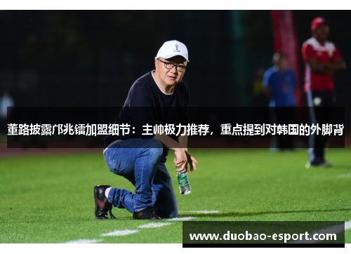 董路披露邝兆镭加盟细节：主帅极力推荐，重点提到对韩国的外脚背