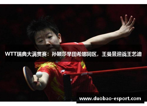 WTT瑞典大满贯赛：孙颖莎早田希娜同区，王曼昱迎战王艺迪